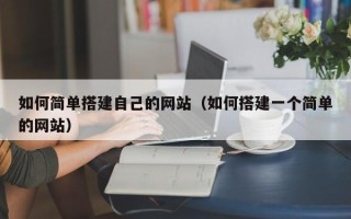 武夷山如何简单搭建自己的网站（如何搭建一个简单的网站）