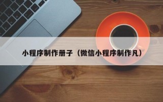 武夷山小程序制作册子（微信小程序制作凡）