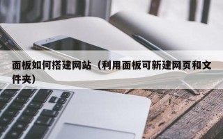 武夷山面板如何搭建网站（利用面板可新建网页和文件夹）