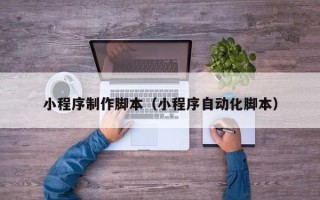 武夷山小程序制作脚本（小程序自动化脚本）