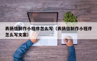 武夷山表扬信制作小程序怎么写（表扬信制作小程序怎么写文案）