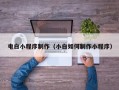 武夷山电白小程序制作（小白如何制作小程序）