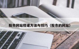 武夷山股市网站搭建方法与技巧（股市的网站）