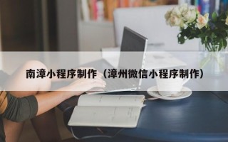 武夷山南漳小程序制作（漳州微信小程序制作）
