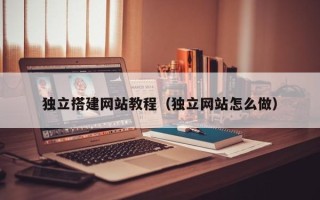 武夷山独立搭建网站教程（独立网站怎么做）