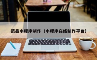 武夷山范县小程序制作（小程序在线制作平台）