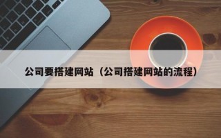 武夷山公司要搭建网站（公司搭建网站的流程）